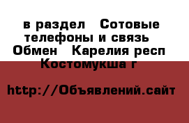  в раздел : Сотовые телефоны и связь » Обмен . Карелия респ.,Костомукша г.